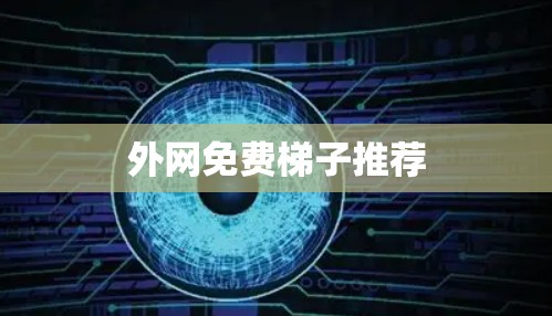 外网免费梯子推荐 外网免费梯子推荐