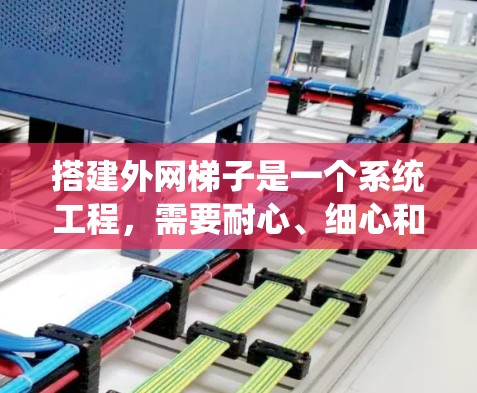 搭建外网梯子是一个系统工程,需要耐心、细心和专业知识。以下是详细步骤,帮助您顺利完成梯子的安装 搭建外网梯子是一个系统工程,需要耐心、细心和专业知识。以下是详细步骤,帮助您顺利完成梯子的安装