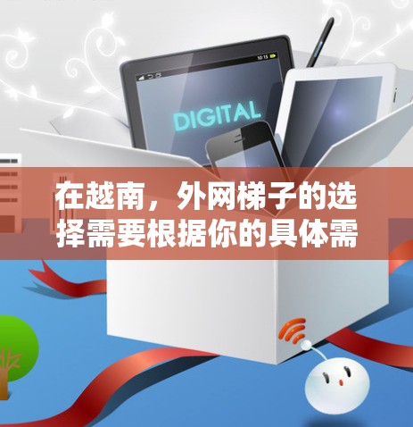 在越南,外网梯子的选择需要根据你的具体需求来决定。以下是一些可能的推荐,供你参考 在越南,外网梯子的选择需要根据你的具体需求来决定。以下是一些可能的推荐,供你参考