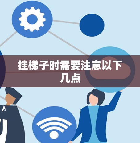 挂梯子时需要注意以下几点 挂梯子时需要注意以下几点
