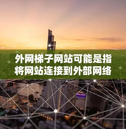 外网梯子网站可能是指将网站连接到外部网络的特定技术或工具。以下是一些可能的解决方案 外网梯子网站可能是指将网站连接到外部网络的特定技术或工具。以下是一些可能的解决方案