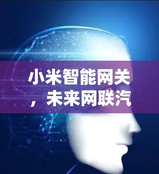 小米智能网关,未来网联汽车的创新解决方案 小米智能网关,未来网联汽车的创新解决方案