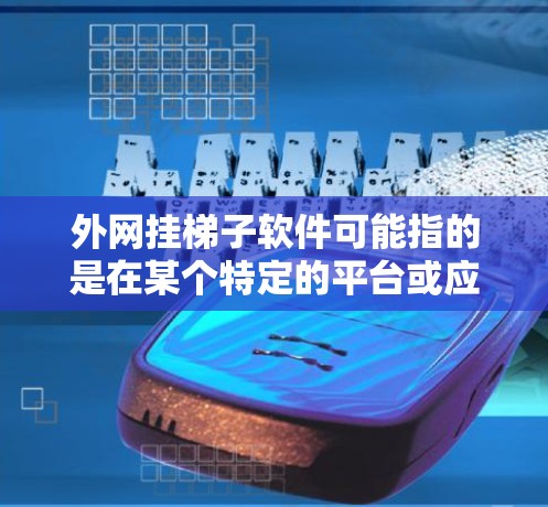 外网挂梯子软件可能指的是在某个特定的平台或应用中，通过互联网连接使用梯子式软件。梯子式软件通常指的是在某些聊天软件或社交平台中，用户可以通过网络连接到某个特定的软件，像微信、QQ、微博、支付宝等