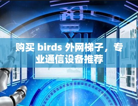 购买 birds 外网梯子，专业通信设备推荐