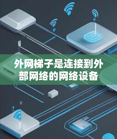 外网梯子是连接到外部网络的网络设备,广泛应用于连接到服务器或电脑上的网络。以下是关于外网梯子的详细信息 外网梯子是连接到外部网络的网络设备,广泛应用于连接到服务器或电脑上的网络。以下是关于外网梯子的详细信息