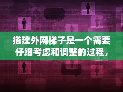 搭建外网梯子是一个需要仔细考虑和调整的过程，以下是一步-by-step的指南，帮助您顺利完成这个任务