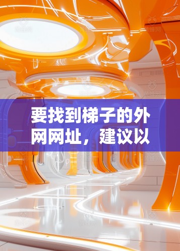 要找到梯子的外网网址,建议以下步骤 要找到梯子的外网网址,建议以下步骤