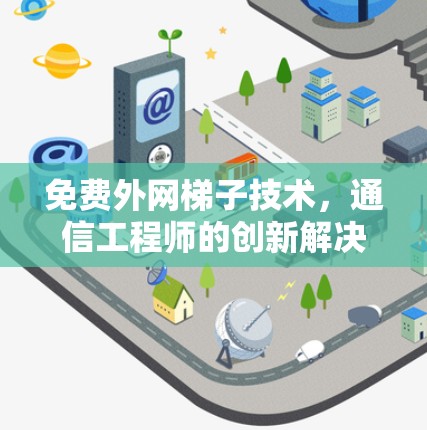 免费外网梯子技术，通信工程师的创新解决方案