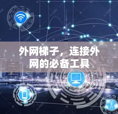 外网梯子,连接外网的必备工具 外网梯子,连接外网的必备工具