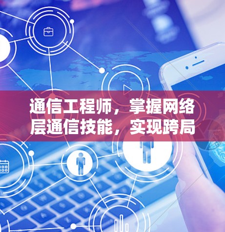 通信工程师,掌握网络层通信技能,实现跨局域网连接 通信工程师,掌握网络层通信技能,实现跨局域网连接