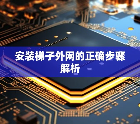 安装梯子外网的正确步骤解析 安装梯子外网的正确步骤解析