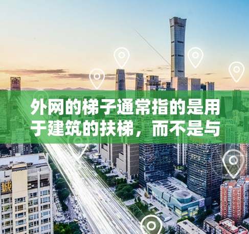 外网的梯子通常指的是用于建筑的扶梯，而不是与网络（外网）有直接关系。如果你是在询问关于网络或外网的免费资源，那么可以考虑以下几点