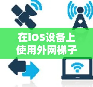 在iOS设备上使用外网梯子(如外部脚本或工具)通常需要通过第三方工具来实现。以下是几种常见的工具及其简介和使用方法 在iOS设备上使用外网梯子(如外部脚本或工具)通常需要通过第三方工具来实现。以下是几种常见的工具及其简介和使用方法