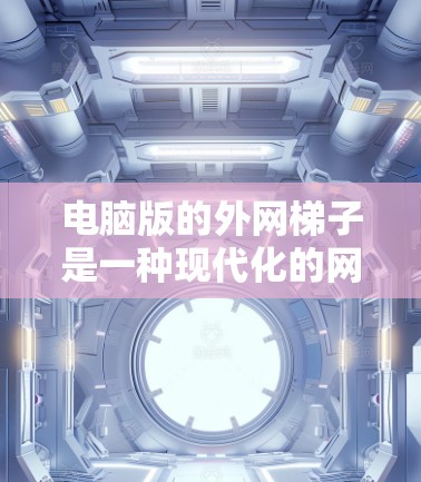 电脑版的外网梯子是一种现代化的网络连接工具,旨在简化多网的连接和管理。以下是对该产品的详细分析和使用指南 电脑版的外网梯子是一种现代化的网络连接工具,旨在简化多网的连接和管理。以下是对该产品的详细分析和使用指南