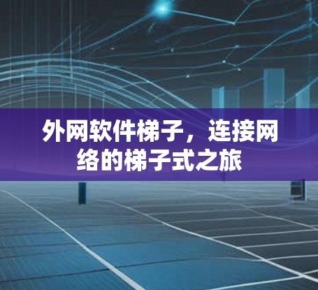 外网软件梯子，连接网络的梯子式之旅
