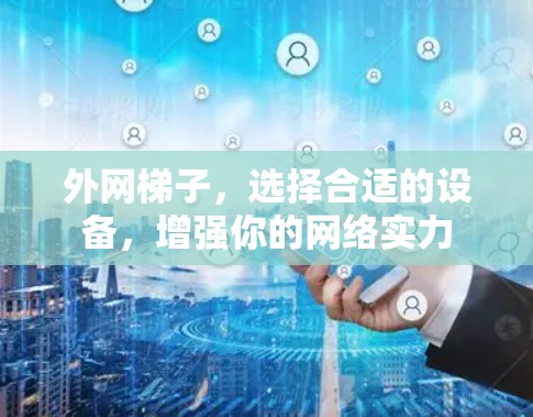 外网梯子，选择合适的设备，增强你的网络实力