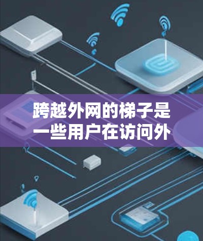 跨越外网的梯子是一些用户在访问外部网络时需要使用的方法,主要是通过网络连接器或外网服务的网络带宽访问外部服务器或网站。以下是一些常见的步骤和方法,帮助您跨越外网 跨越外网的梯子是一些用户在访问外部网络时需要使用的方法,主要是通过网络连接器或外网服务的网络带宽访问外部服务器或网站。以下是一些常见的步骤和方法,帮助您跨越外网