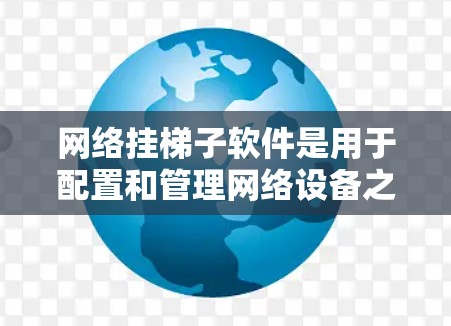 网络挂梯子软件是用于配置和管理网络设备之间的连接的工具,主要包括内部和外部挂梯子软件。以下是对网络挂梯子软件的详细介绍和实践 网络挂梯子软件是用于配置和管理网络设备之间的连接的工具,主要包括内部和外部挂梯子软件。以下是对网络挂梯子软件的详细介绍和实践