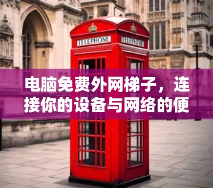 电脑免费外网梯子,连接你的设备与网络的便捷之路 电脑免费外网梯子,连接你的设备与网络的便捷之路