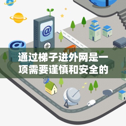 通过梯子进外网是一项需要谨慎和安全的活动,以下是一些关键步骤和建议 通过梯子进外网是一项需要谨慎和安全的活动,以下是一些关键步骤和建议