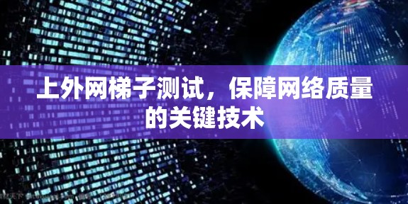 上外网梯子测试，保障网络质量的关键技术