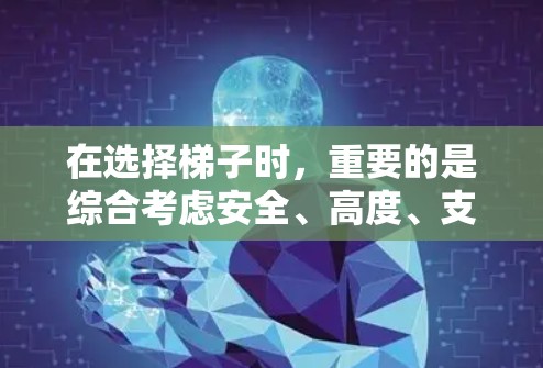 在选择梯子时,重要的是综合考虑安全、高度、支撑结构、材质和维护等因素。以下是一步步的建议 在选择梯子时,重要的是综合考虑安全、高度、支撑结构、材质和维护等因素。以下是一步步的建议