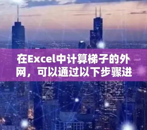 在Excel中计算梯子的外网，可以通过以下步骤进行