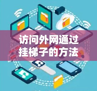 访问外网通过挂梯子的方法是通过连接到服务器的URL来实现的。以下是详细的步骤指南
