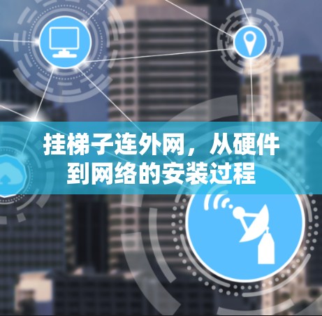挂梯子连外网,从硬件到网络的安装过程 挂梯子连外网,从硬件到网络的安装过程