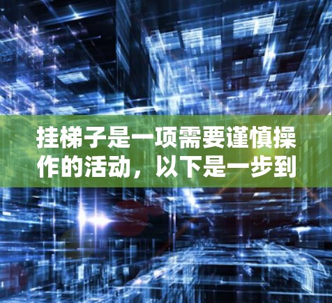 挂梯子是一项需要谨慎操作的活动,以下是一步到位的指南,帮助您顺利完成 挂梯子是一项需要谨慎操作的活动,以下是一步到位的指南,帮助您顺利完成