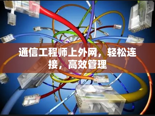 通信工程师上外网，轻松连接，高效管理