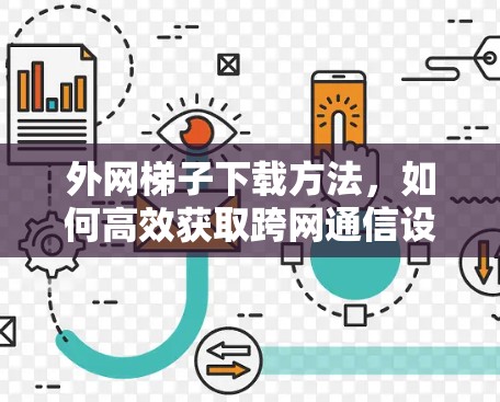 外网梯子下载方法，如何高效获取跨网通信设备
