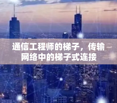 通信工程师的梯子,传输网络中的梯子式连接 通信工程师的梯子,传输网络中的梯子式连接