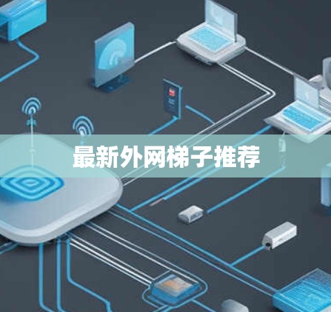 最新外网梯子推荐 最新外网梯子推荐