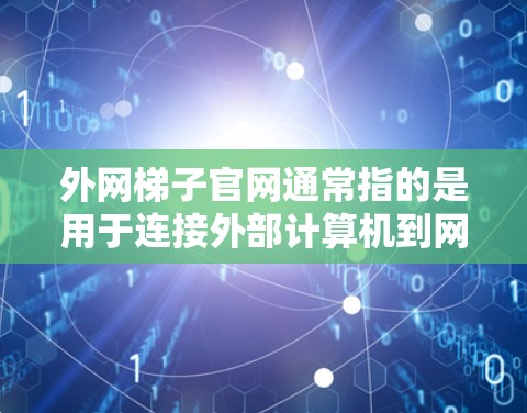 外网梯子官网通常指的是用于连接外部计算机到网络的服务器,通常使用服务器梯子(如NAT服务器梯子)以下是一些可能的解决方案 外网梯子官网通常指的是用于连接外部计算机到网络的服务器,通常使用服务器梯子(如NAT服务器梯子)以下是一些可能的解决方案