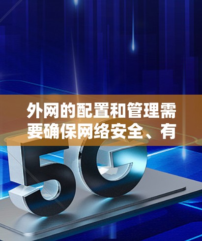 外网的配置和管理需要确保网络安全、有效连接和合理使用资源。以下是一些常见的外网配置问题及其解决方案 外网的配置和管理需要确保网络安全、有效连接和合理使用资源。以下是一些常见的外网配置问题及其解决方案