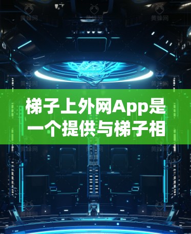 梯子上外网App是一个提供与梯子相关的在线应用程序，旨在帮助用户了解梯子的结构、使用技巧和安全信息。该App可能具备以下功能