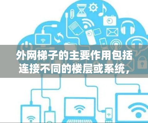 外网梯子的主要作用包括连接不同的楼层或系统,以提高数据管理和访问效率,同时确保数据的安全传输。以下是详细的解释 外网梯子的主要作用包括连接不同的楼层或系统,以提高数据管理和访问效率,同时确保数据的安全传输。以下是详细的解释