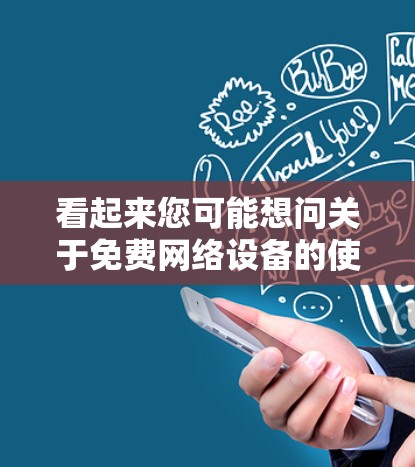 看起来您可能想问关于免费网络设备的使用方法，或者在配置网络时遇到的问题。以下是一些常见的免费网络设备的推荐和使用方法