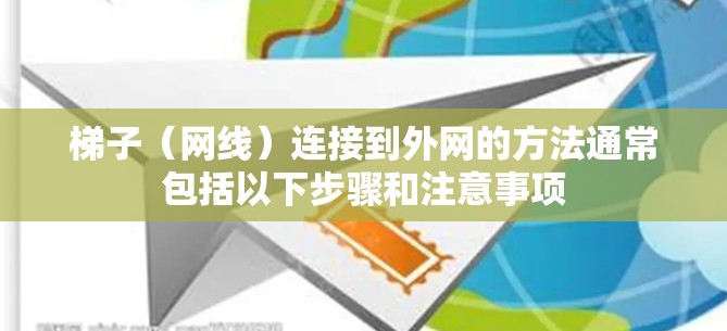 梯子(网线)连接到外网的方法通常包括以下步骤和注意事项 梯子(网线)连接到外网的方法通常包括以下步骤和注意事项