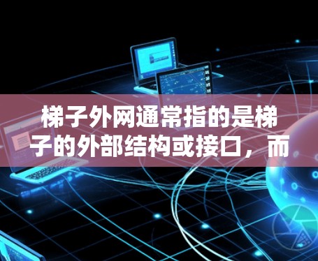梯子外网通常指的是梯子的外部结构或接口,而不是指梯子本身。如果梯子外网存在安全隐患,可能涉及以下原因 梯子外网通常指的是梯子的外部结构或接口,而不是指梯子本身。如果梯子外网存在安全隐患,可能涉及以下原因