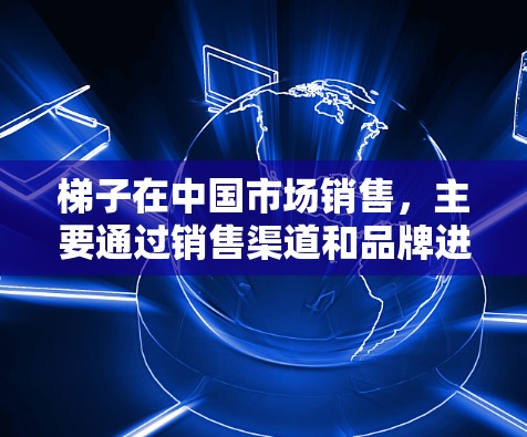梯子在中国市场销售,主要通过销售渠道和品牌进行销售。在国外,梯子的销售可能与国内市场类似,但可能需要通过一些特定的渠道或网站来获取信息和购买。如果你是在国外网站上购买梯子,以下是一些可能的步骤和建议 梯子在中国市场销售,主要通过销售渠道和品牌进行销售。在国外,梯子的销售可能与国内市场类似,但可能需要通过一些特定的渠道或网站来获取信息和购买。如果你是在国外网站上购买梯子,以下是一些可能的步骤和建议