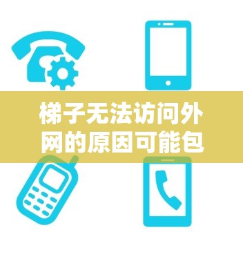 梯子无法访问外网的原因可能包括以下几点 梯子无法访问外网的原因可能包括以下几点