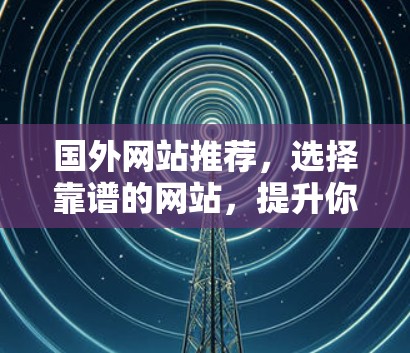 国外网站推荐,选择靠谱的网站,提升你的内容 discover 国外网站推荐,选择靠谱的网站,提升你的内容 discover