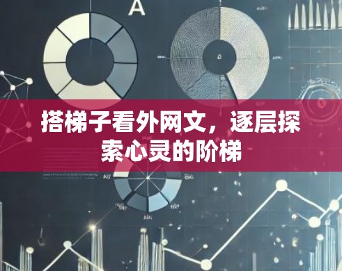 搭梯子看外网文,逐层探索心灵的阶梯 搭梯子看外网文,逐层探索心灵的阶梯