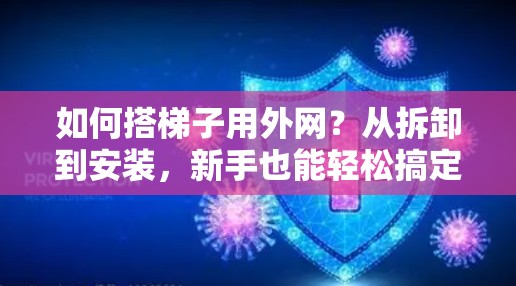 如何搭梯子用外网?从拆卸到安装,新手也能轻松搞定! 如何搭梯子用外网?从拆卸到安装,新手也能轻松搞定!