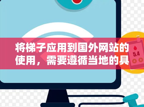将梯子应用到国外网站的使用,需要遵循当地的具体规定和规范。以下是一些关键点和步骤,帮助您在国外应用梯子 将梯子应用到国外网站的使用,需要遵循当地的具体规定和规范。以下是一些关键点和步骤,帮助您在国外应用梯子