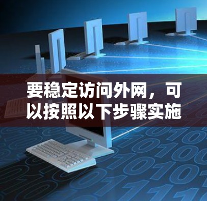 要稳定访问外网,可以按照以下步骤实施 要稳定访问外网,可以按照以下步骤实施