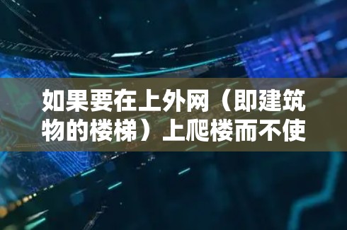 如果要在上外网(即建筑物的楼梯)上爬楼而不使用梯子,可以考虑以下方法 如果要在上外网(即建筑物的楼梯)上爬楼而不使用梯子,可以考虑以下方法