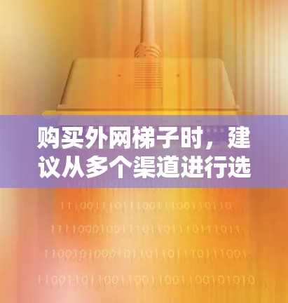 购买外网梯子时,建议从多个渠道进行选择,以确保质量可靠,安装效果良好。以下是一些具体的建议 购买外网梯子时,建议从多个渠道进行选择,以确保质量可靠,安装效果良好。以下是一些具体的建议